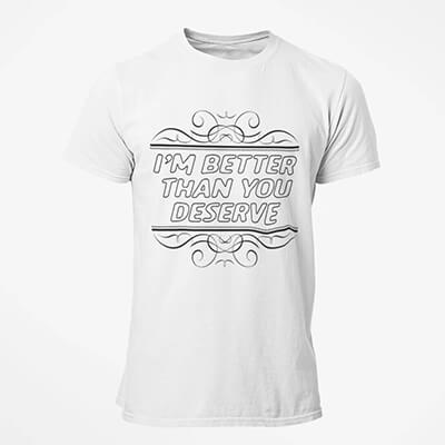 I'm Better Than You Deserve T-Shirt