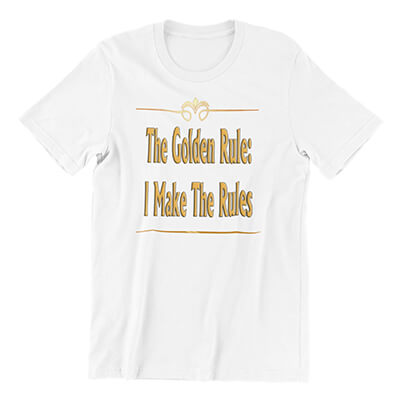 The Golden Rule: I Make The Rules T-Shirt